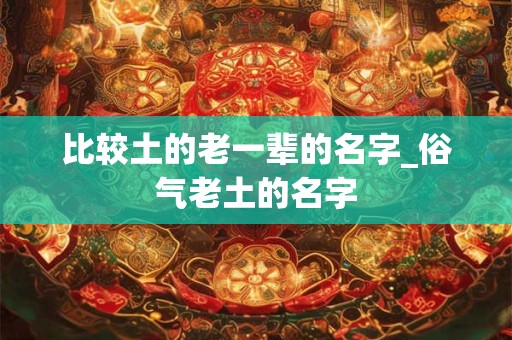 比较土的老一辈的名字_俗气老土的名字