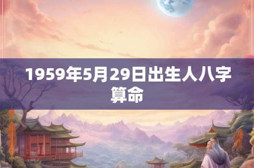 1959年5月29日出生人八字算命