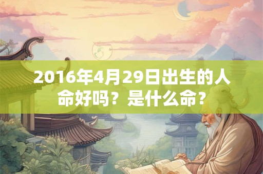 2016年4月29日出生的人命好吗？是什么命？