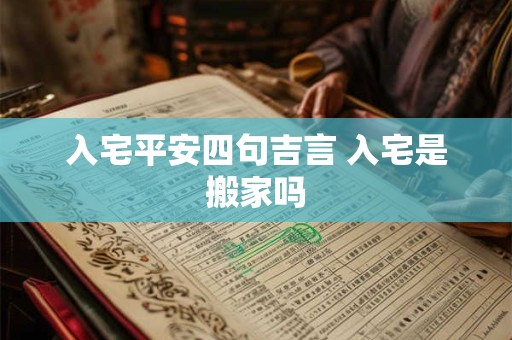 入宅平安四句吉言 入宅是搬家吗
