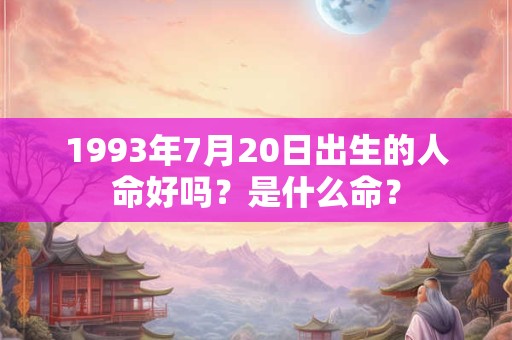 1993年7月20日出生的人命好吗？是什么命？