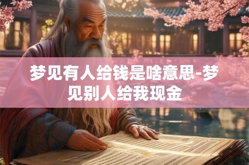 梦见有人给钱是啥意思-梦见别人给我现金