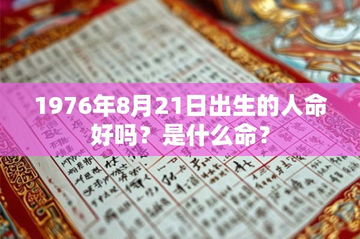 1976年8月21日出生的人命好吗？是什么命？