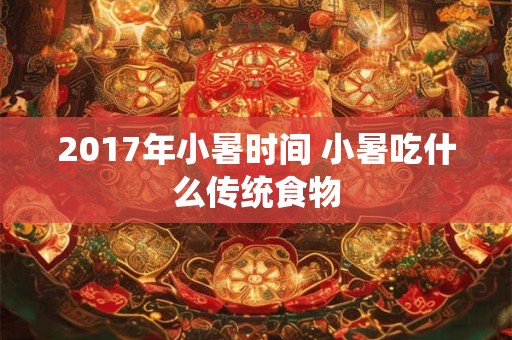 2017年小暑时间 小暑吃什么传统食物