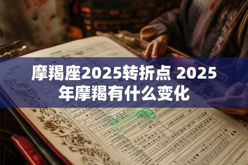 摩羯座2025转折点 2025年摩羯有什么变化