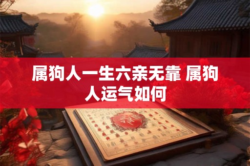 属狗人一生六亲无靠 属狗人运气如何