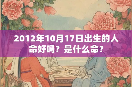 2012年10月17日出生的人命好吗？是什么命？