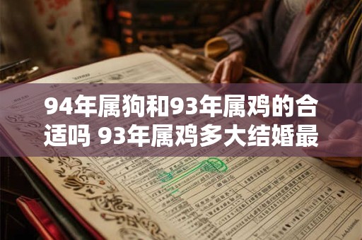 94年属狗和93年属鸡的合适吗 93年属鸡多大结婚最好