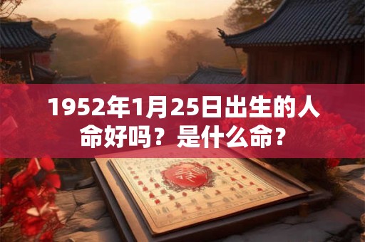1952年1月25日出生的人命好吗？是什么命？