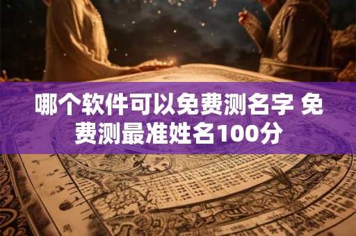哪个软件可以免费测名字 免费测最准姓名100分