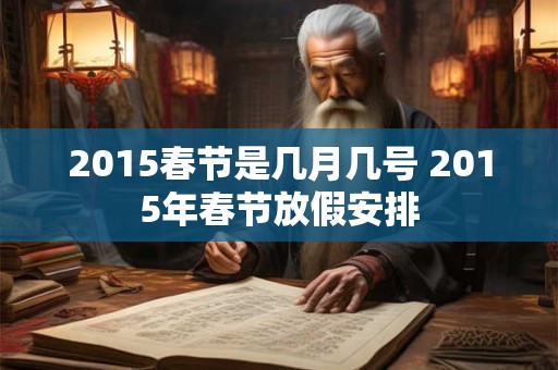 2015春节是几月几号 2015年春节放假安排