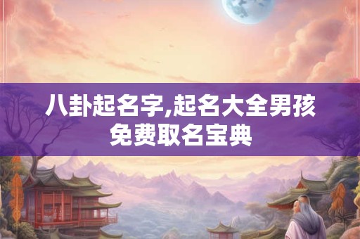 八卦起名字,起名大全男孩免费取名宝典