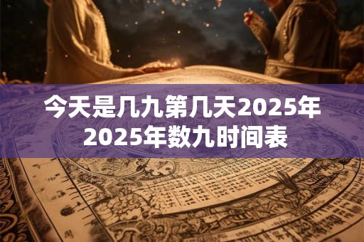 今天是几九第几天2025年 2025年数九时间表