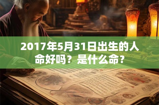 2017年5月31日出生的人命好吗？是什么命？