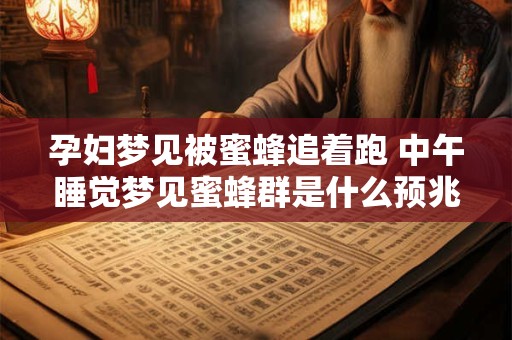 孕妇梦见被蜜蜂追着跑 中午睡觉梦见蜜蜂群是什么预兆
