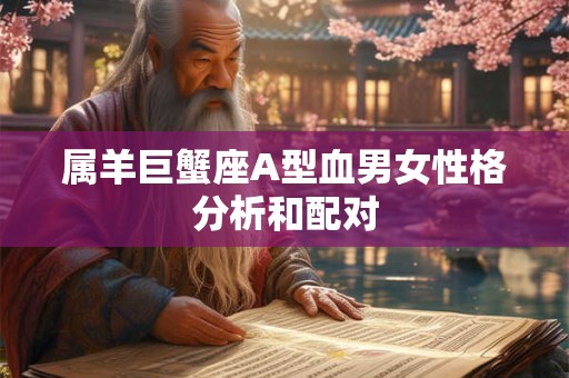 属羊巨蟹座A型血男女性格分析和配对