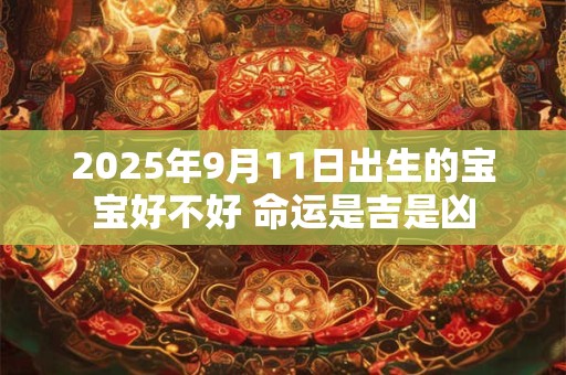 2025年9月11日出生的宝宝好不好 命运是吉是凶