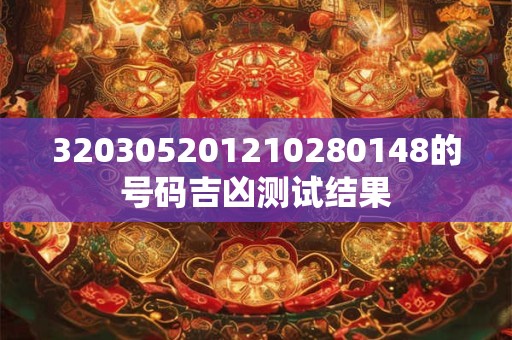 320305201210280148的号码吉凶测试结果