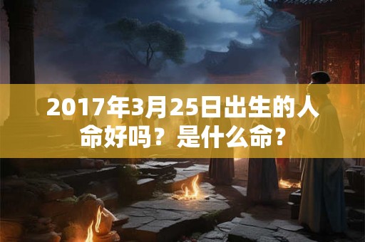2017年3月25日出生的人命好吗？是什么命？