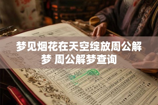 梦见烟花在天空绽放周公解梦 周公解梦查询