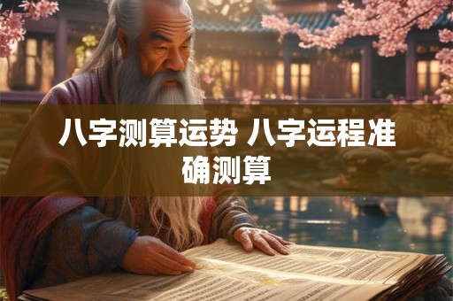 八字测算运势 八字运程准确测算