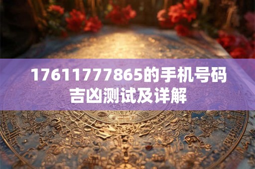 17611777865的手机号码吉凶测试及详解
