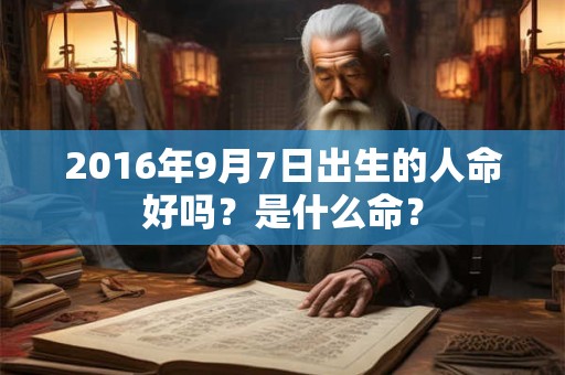 2016年9月7日出生的人命好吗？是什么命？