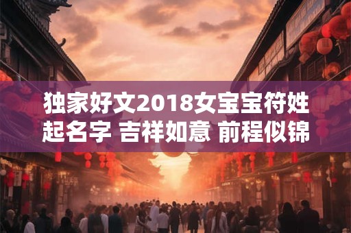 独家好文2018女宝宝符姓起名字 吉祥如意 前程似锦! 独家好文2018女宝宝符姓起名字 吉祥如意 前程似锦!
