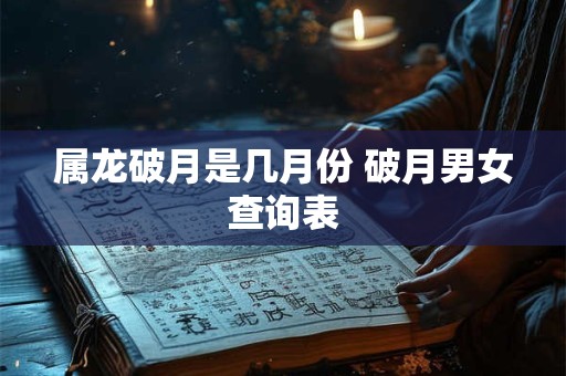 属龙破月是几月份 破月男女查询表