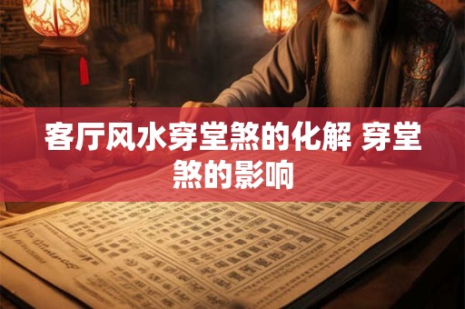 客厅风水穿堂煞的化解 穿堂煞的影响