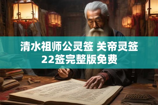 清水祖师公灵签 关帝灵签22签完整版免费