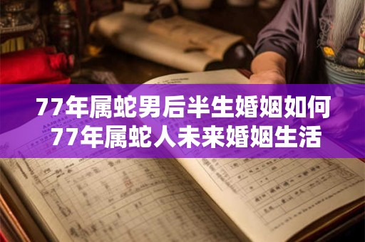77年属蛇男后半生婚姻如何 77年属蛇人未来婚姻生活