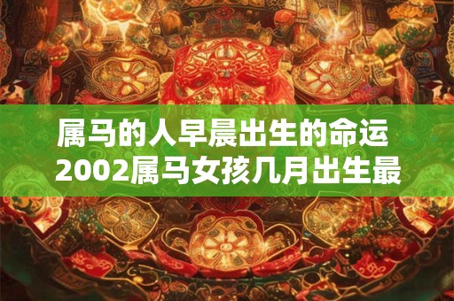 属马的人早晨出生的命运 2002属马女孩几月出生最好