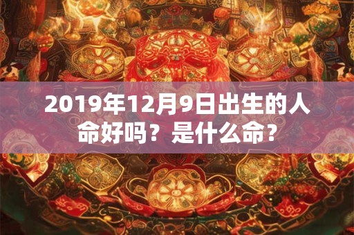 2019年12月9日出生的人命好吗？是什么命？