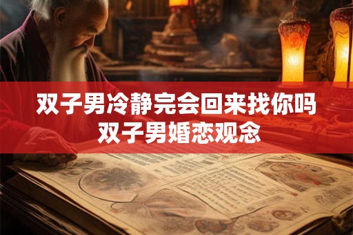 双子男冷静完会回来找你吗 双子男婚恋观念