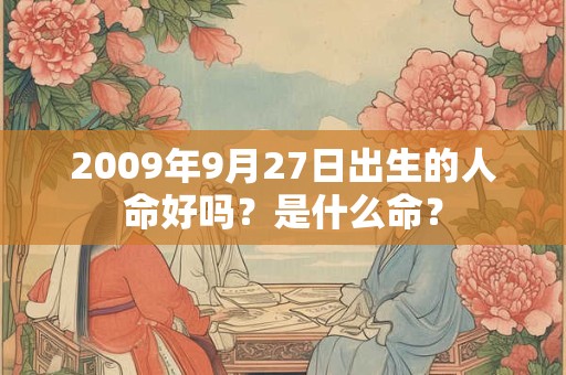 2009年9月27日出生的人命好吗？是什么命？