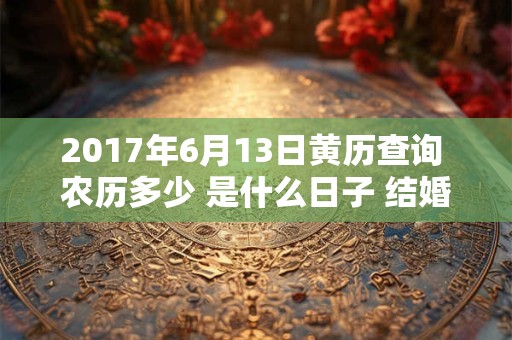 2017年6月13日黄历查询 农历多少 是什么日子 结婚吉时