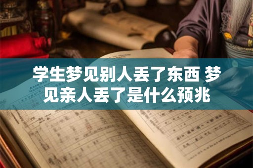 学生梦见别人丢了东西 梦见亲人丢了是什么预兆