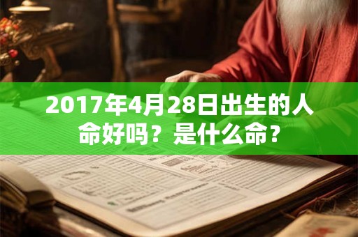 2017年4月28日出生的人命好吗？是什么命？