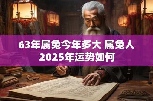 63年属兔今年多大 属兔人2025年运势如何