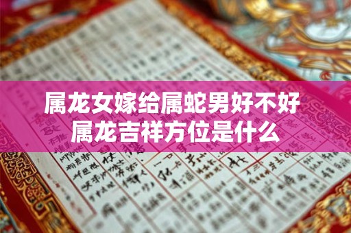 属龙女嫁给属蛇男好不好 属龙吉祥方位是什么 属龙女嫁给属蛇男好不好 属龙吉祥方位是什么