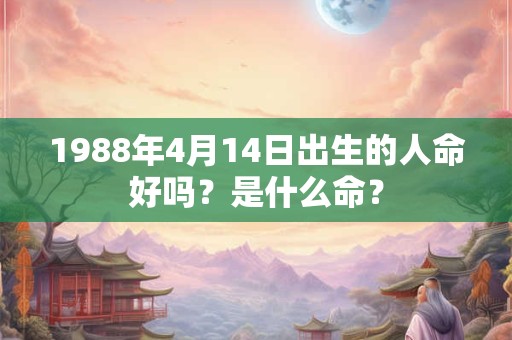 1988年4月14日出生的人命好吗？是什么命？