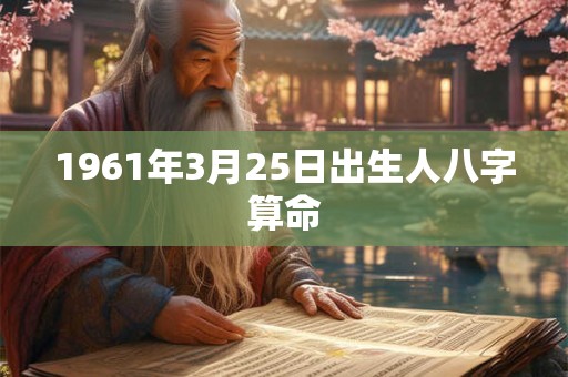 1961年3月25日出生人八字算命