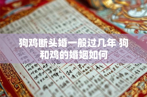 狗鸡断头婚一般过几年 狗和鸡的婚姻如何