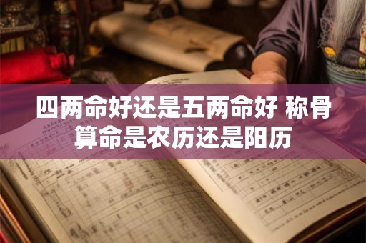 四两命好还是五两命好 称骨算命是农历还是阳历