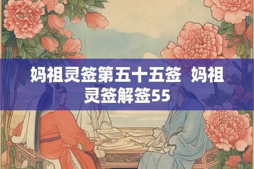 妈祖灵签第五十五签  妈祖灵签解签55