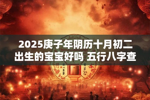 2025庚子年阴历十月初二出生的宝宝好吗 五行八字查询