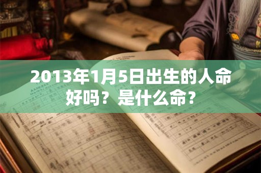 2013年1月5日出生的人命好吗？是什么命？