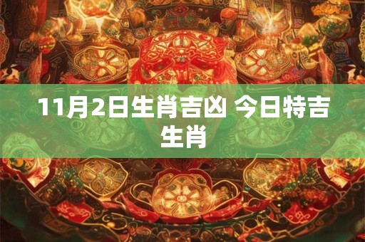 11月2日生肖吉凶 今日特吉生肖