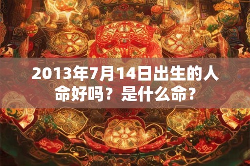2013年7月14日出生的人命好吗？是什么命？